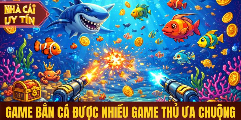 Sảnh game bắn cá được nhiều game thủ ưa chuộng