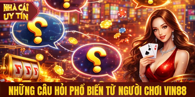 Những câu hỏi phổ biến từ người chơi Vin88